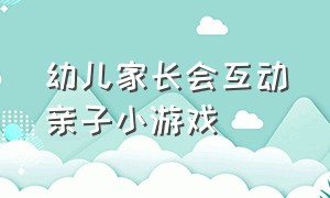 幼儿家长会互动亲子小游戏（适合幼儿园家长会亲子互动游戏）