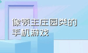 像领主庄园类的手机游戏（跟庄园领主相似的手机游戏）