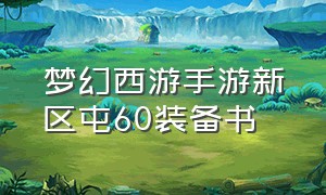 梦幻西游手游新区屯60装备书（梦幻西游手游囤50级的装备囤什么）