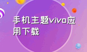 手机主题vivo应用下载（vivo主题下载官方免费下载）