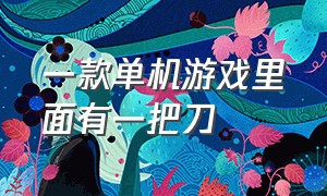 一款单机游戏里面有一把刀（以前有一款游戏一个人喷火）