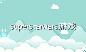superstarwars游戏（superstar游戏yg）