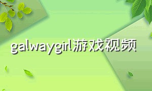 galwaygirl游戏视频（galwaygirl原曲）