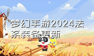 梦幻手游2024法系装备更新（梦幻手游法系四件套选什么部位）