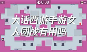 大话西游手游女人团战有用吗（大话西游手游女人后期好混队吗）