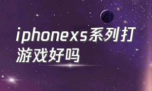 iphonexs系列打游戏好吗