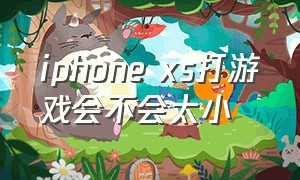 iphone xs打游戏会不会太小