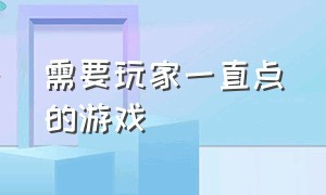 需要玩家一直点的游戏（适合新手刚入手的游戏）