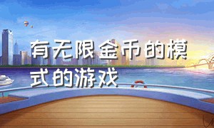 有无限金币的模式的游戏（有无限金币的模式的游戏叫什么）