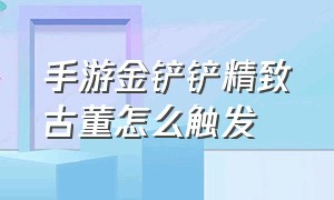 手游金铲铲精致古董怎么触发