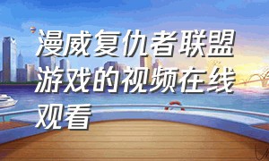 漫威复仇者联盟游戏的视频在线观看（漫威复仇者联盟终极版游戏视频）