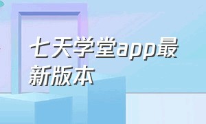 七天学堂app最新版本（七天课堂app官方下载安装）