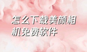 怎么下载美颜相机免费软件