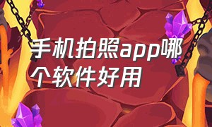 手机拍照app哪个软件好用（手机拍照软件app排行榜揭晓）