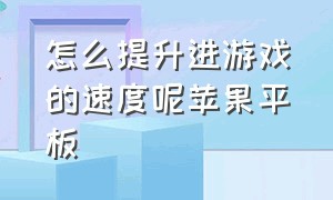 怎么提升进游戏的速度呢苹果平板（苹果平板打游戏如何设置能流畅）