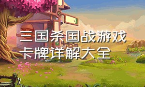 三国杀国战游戏卡牌详解大全（三国杀国战所有牌详细介绍）