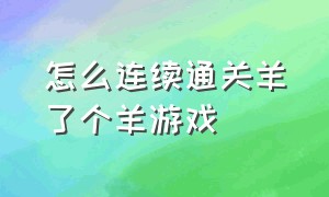 怎么连续通关羊了个羊游戏（羊了个羊游戏正确的通关攻略）