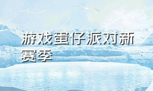 游戏蛋仔派对新赛季（游戏蛋仔派对2024最新更新）