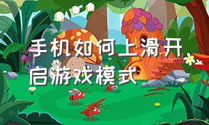 手机如何上滑开启游戏模式（手机怎么上滑关程序）