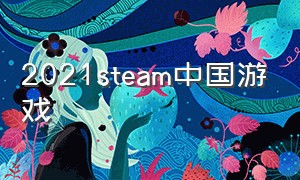 2021steam中国游戏（2025年steam上线游戏）