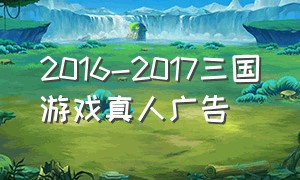 2016-2017三国游戏真人广告