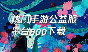 热门手游公益服平台app下载