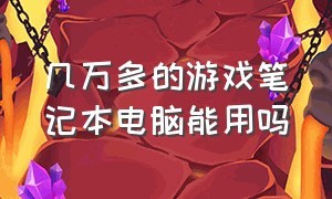 几万多的游戏笔记本电脑能用吗（游戏本电脑专门为游戏用的吗）