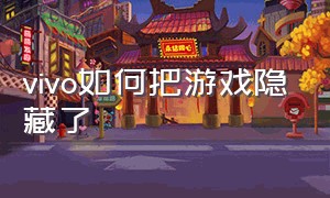 vivo如何把游戏隐藏了（vivo怎么设置隐藏游戏）