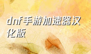 dnf手游加速器汉化版（dnf手游加速器汉化版下载安装）