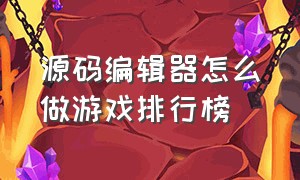 源码编辑器怎么做游戏排行榜（怎么用源码编辑器4.0做游戏）