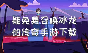 能免费召唤冰龙的传奇手游下载