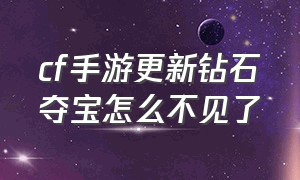 cf手游更新钻石夺宝怎么不见了（cf手游更新钻石夺宝怎么不见了呀）