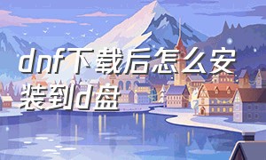 dnf下载后怎么安装到d盘