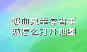 吸血鬼幸存者手游怎么打开地图（吸血鬼幸存者手机版怎么添加角色）