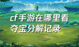 cf手游在哪里看夺宝分解记录（cf手游钻石夺宝入口在哪里）