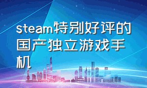 steam特别好评的国产独立游戏手机（steam特别好评的国产独立游戏手机）