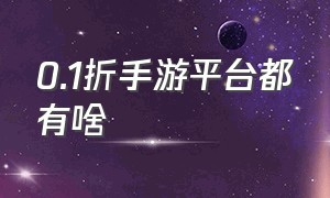 0.1折手游平台都有啥（哪个0.1折手游平台人多一点）