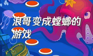 浪哥变成螳螂的游戏（浪哥变成螳螂的游戏视频）