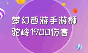 梦幻西游手游狮驼岭1900伤害（梦幻西游手游68狮驼岭伤害标准）