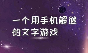 一个用手机解谜的文字游戏（简短的文字解谜游戏）