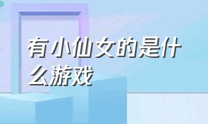 有小仙女的是什么游戏（有小仙女的是什么游戏名字）