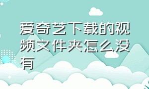 爱奇艺下载的视频文件夹怎么没有