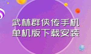 武林群侠传手机单机版下载安装（武林群侠传单机手机版大结局）