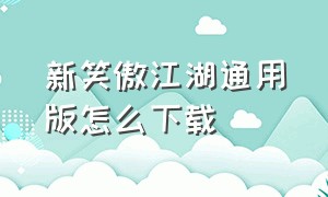 新笑傲江湖通用版怎么下载（新笑傲江湖官方正版下载）