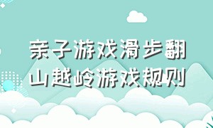 亲子游戏滑步翻山越岭游戏规则（翻山越岭小游戏锻炼宝贝的跳跃能力）