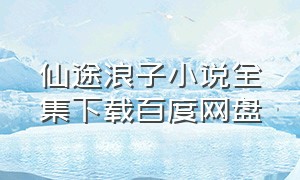 仙途浪子小说全集下载百度网盘