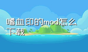 嗜血印的mod怎么下载