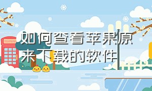 如何查看苹果原来下载的软件（怎么查看苹果以前自己下载的软件）