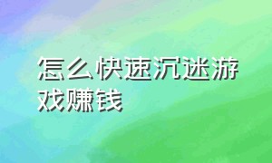 怎么快速沉迷游戏赚钱（怎样才能沉迷游戏）