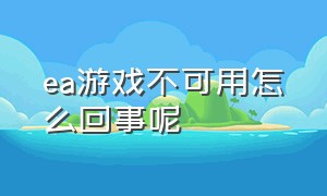 ea游戏不可用怎么回事呢（ea游戏启动不了）